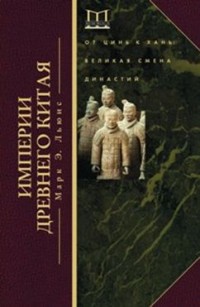 Льюис М. Э. Империи Древнего Китая. От Цинь к Хань: великая смена династий. 